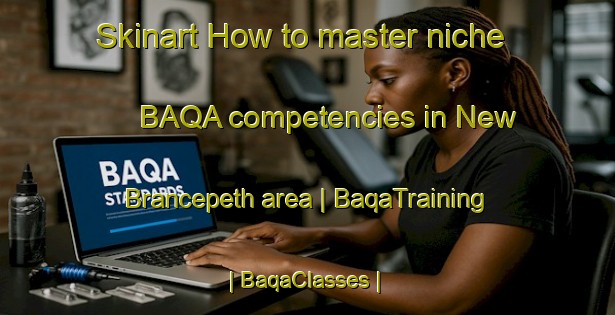 Skinart How to master niche BAQA competencies in New Brancepeth area | BaqaTraining | BaqaClasses | SkinartTraining-United Kingdom